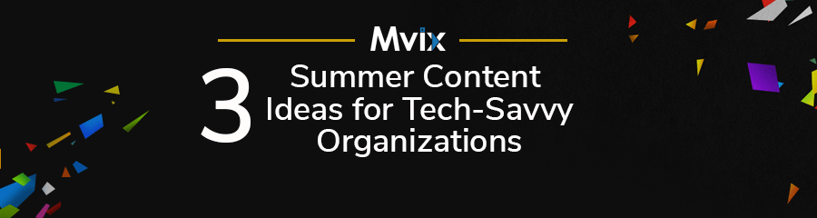 3 Summer Content Ideas for Tech-Savvy Organizations