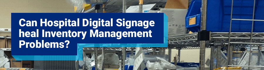 Can Hospital Digital Signage heal Inventory Management Problems? | Part 2
