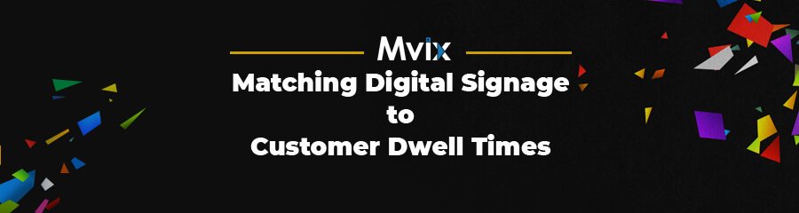 Matching Digital Signage to Customer Dwell Times